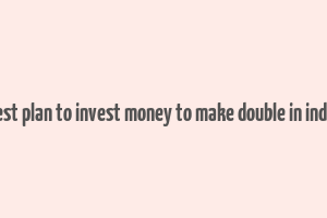 best plan to invest money to make double in india