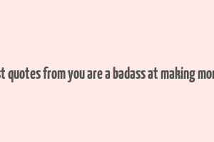 best quotes from you are a badass at making money