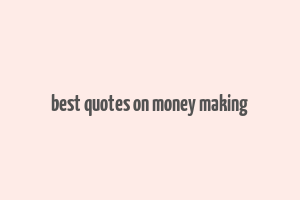 best quotes on money making