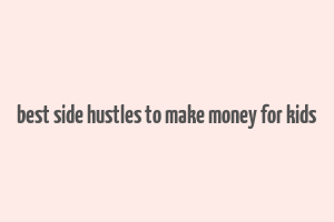 best side hustles to make money for kids