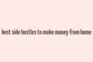 best side hustles to make money from home