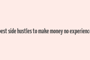 best side hustles to make money no experience