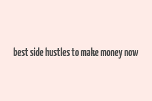 best side hustles to make money now