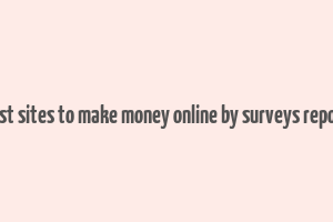 best sites to make money online by surveys report