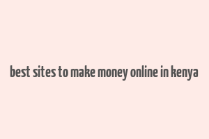 best sites to make money online in kenya