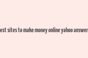 best sites to make money online yahoo answers