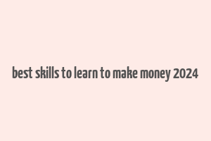 best skills to learn to make money 2024