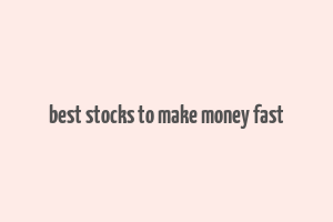 best stocks to make money fast