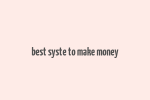 best syste to make money