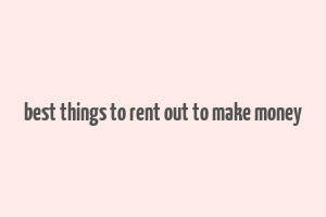 best things to rent out to make money