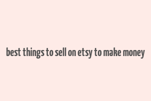 best things to sell on etsy to make money