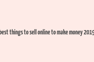 best things to sell online to make money 2019