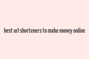 best url shorteners to make money online