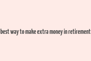 best way to make extra money in retirement