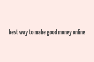 best way to make good money online