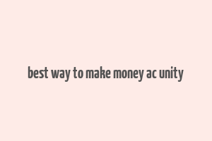 best way to make money ac unity