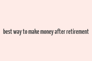 best way to make money after retirement