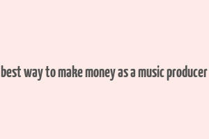 best way to make money as a music producer