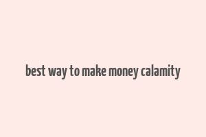 best way to make money calamity