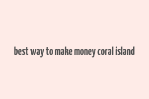 best way to make money coral island