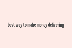 best way to make money delivering