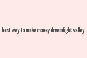 best way to make money dreamlight valley