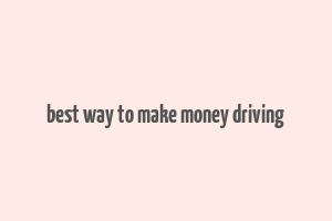 best way to make money driving