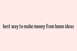 best way to make money from home ideas