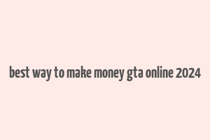 best way to make money gta online 2024