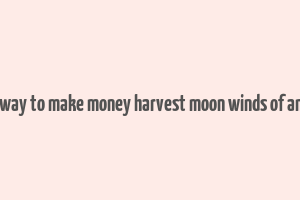 best way to make money harvest moon winds of anthos