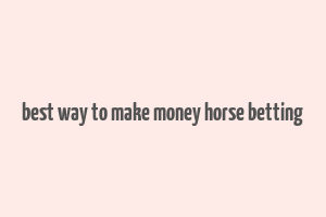 best way to make money horse betting