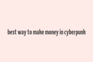 best way to make money in cyberpunk