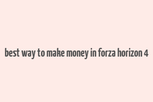 best way to make money in forza horizon 4