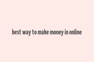 best way to make money in online