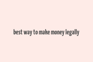 best way to make money legally