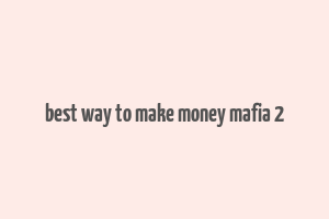 best way to make money mafia 2