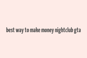 best way to make money nightclub gta