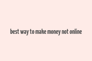 best way to make money not online