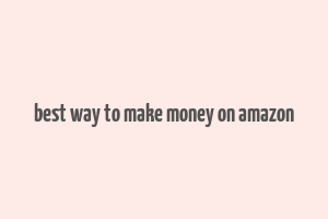 best way to make money on amazon