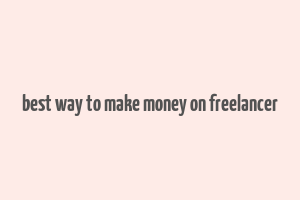 best way to make money on freelancer