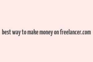 best way to make money on freelancer.com