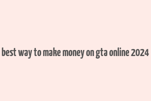 best way to make money on gta online 2024