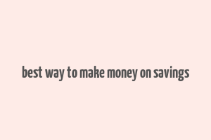 best way to make money on savings