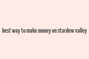 best way to make money on stardew valley