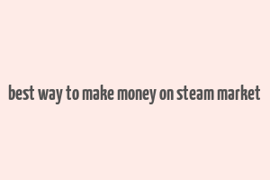 best way to make money on steam market