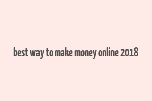 best way to make money online 2018