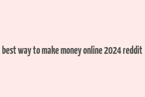 best way to make money online 2024 reddit