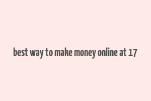 best way to make money online at 17