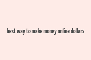 best way to make money online dollars