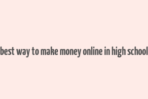 best way to make money online in high school